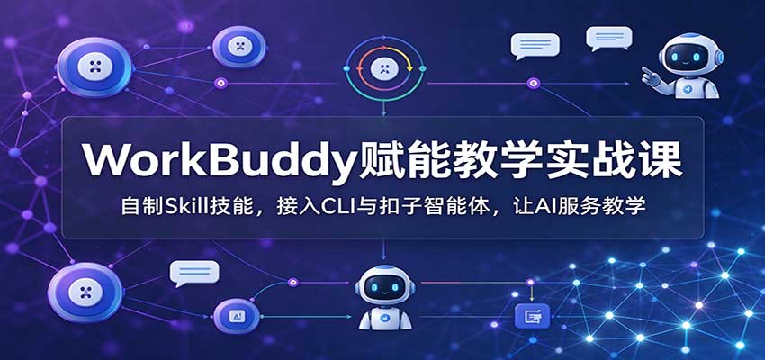 WorkBuddy赋能教学实战课：自制Skill技能，接入CLI与扣子智能体，让AI服务教学-小二项目网