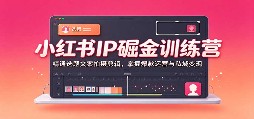 小红书IP掘金训练营：精通选题文案拍摄剪辑，掌握爆款运营与私域变现-小二项目网
