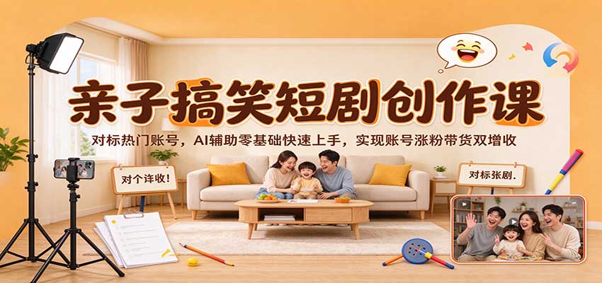 亲子搞笑短剧创作课：对标热门账号，AI辅助零基础快速上手，实现账号涨粉带货双增收-小二项目网