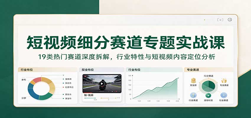 短视频细分赛道专题实战课：19类热门赛道深度拆解，行业特性与短视频内容定位分析-小二项目网