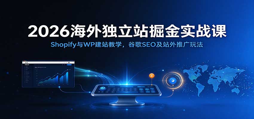 2026海外独立站掘金实战课：Shopify与WP建站教学，谷歌SEO及站外推广玩法-小二项目网