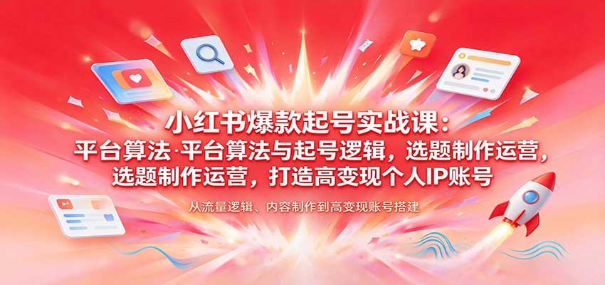 小红书爆款起号实战课：平台算法与起号逻辑，选题制作运营，打造高变现个人IP账号-小二项目网
