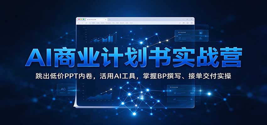 AI商业计划书实战营：跳出低价PPT内卷，活用AI工具，掌握BP撰写、接单交付实操-小二项目网