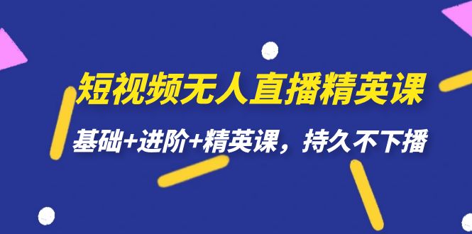 短视频无人直播-精英课，基础 进阶 精英课，持久不下播-小二项目网