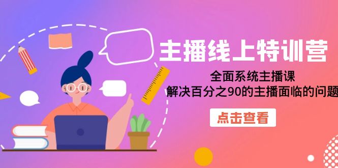 主播线上特训营：全面系统主播课，解决百分之90的主播面临的问题（22节课）-小二项目网