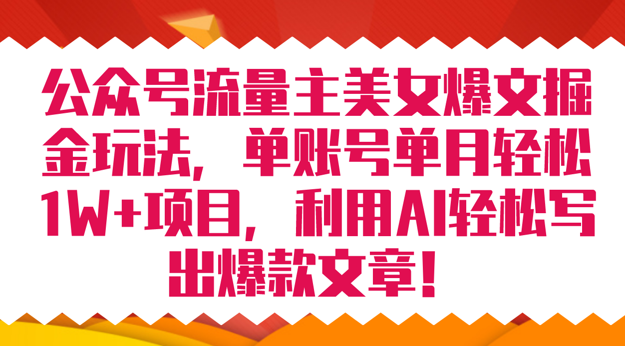 公众号流量主美女爆文掘金玩法 单账号单月轻松8000 利用AI轻松写出爆款文章-小二项目网
