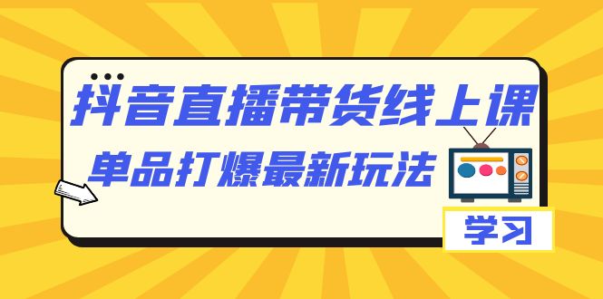 抖音·直播带货线上课，单品打爆最新玩法（12节课）-小二项目网