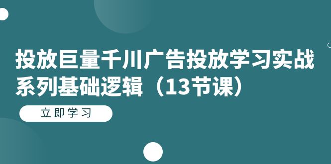 投放巨量千川广告投放学习实战系列基础逻辑（13节课）-小二项目网