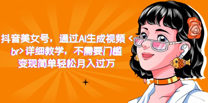 抖音美女号，通过AI生成视频，详细教学，不需要门槛，变现简单轻松月入过万-小二项目网