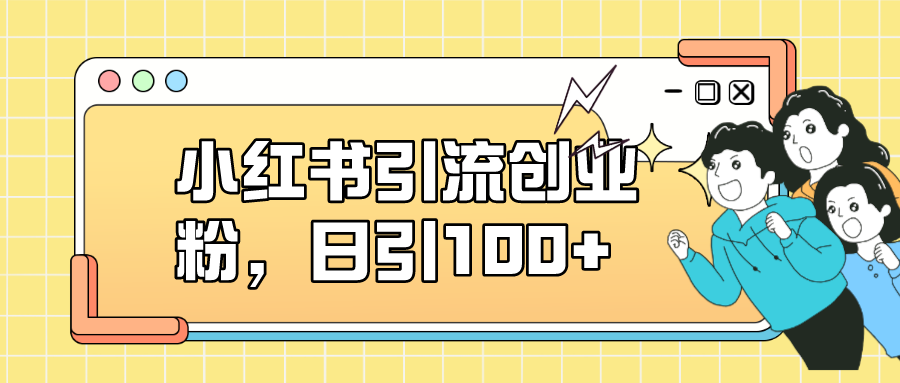 小红书引流创业粉，日引100 ，小白可上手，可矩阵操作-小二项目网