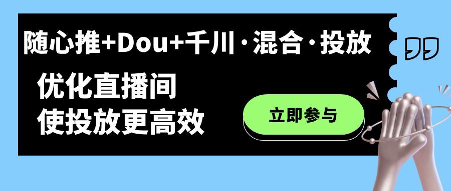 随心推 Dou 千川·混合·投放新玩法，优化直播间使投放更高效-小二项目网