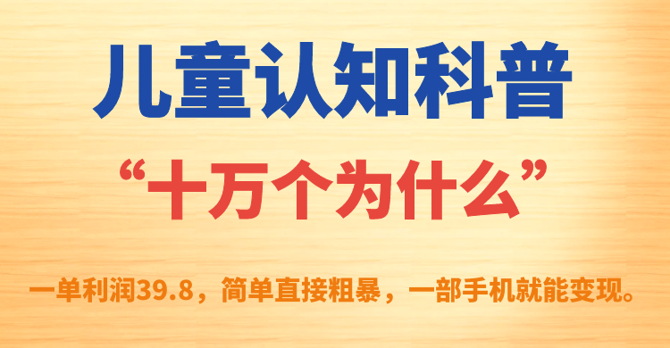 儿童认知科普“十万个为什么”一单利润39.8，简单粗暴，一部手机就能变现-小二项目网