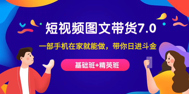 短视频-图文带货7.0（基础班 精英班）一部手机在家就能做，带你日进斗金-小二项目网