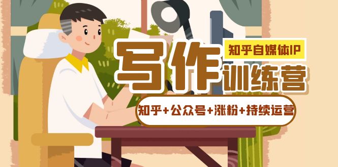 知乎-自媒体IP写作实操训练营：如何做知乎 公众号 涨粉 持续运营！-小二项目网