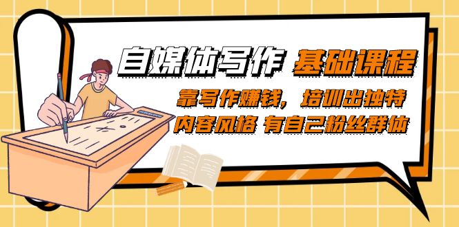 自媒体写作-基础课程：靠写作赚钱，培训出独特内容风格 有自己粉丝群体-小二项目网