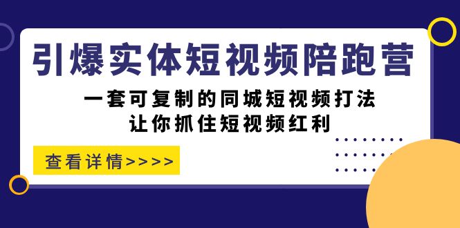引爆实体-短视频陪跑营，一套可复制的同城短视频打法，让你抓住短视频红利-小二项目网