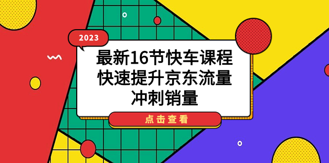2023最新16节快车课程，快速提升京东流量，冲刺销量-小二项目网