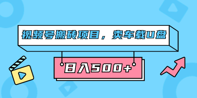 视频号搬砖项目，卖车载U盘，简单轻松，0门槛日入500 （附831G素材）-小二项目网
