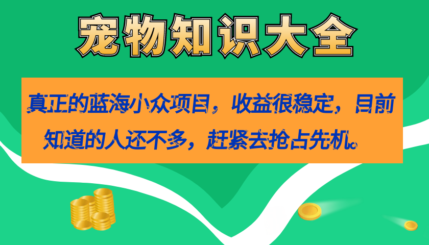 真正的蓝海小众项目，宠物知识大全，收益很稳定（教务 素材）-小二项目网