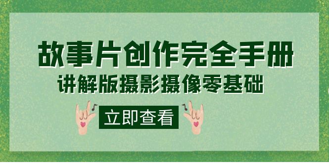 编导-通识课之《故事片-创作完全手册》摄影摄像零基础到精通（20节课程）-小二项目网