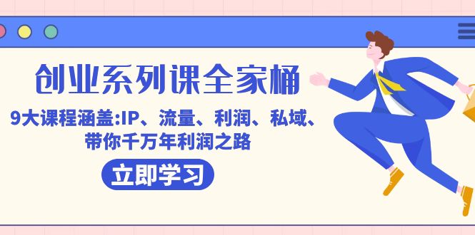 创业系列课-全家桶，9大课程涵盖:IP 流量 利润 私域 带你千万年利润之路-小二项目网