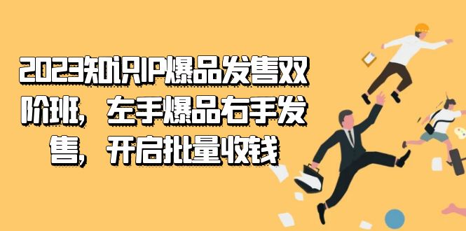 2023知识IP-爆品发售双 阶班，左手爆品右手发售，开启批量收钱-小二项目网