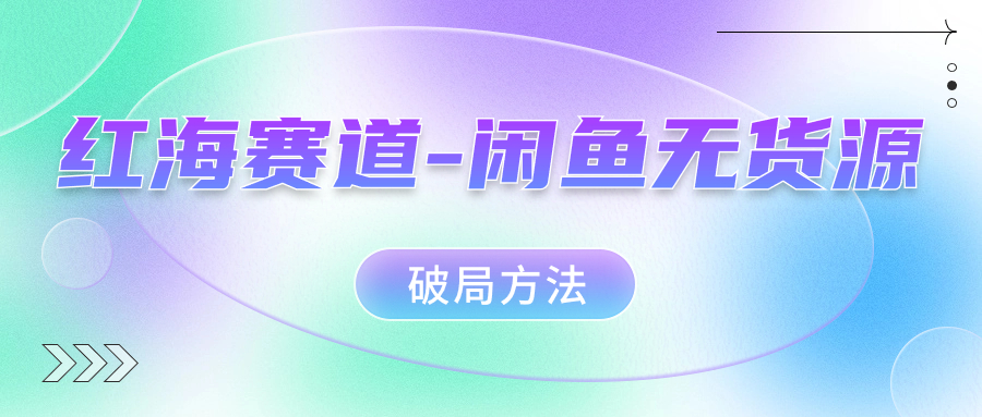 红海赛道闲鱼无货源破局方法-小二项目网