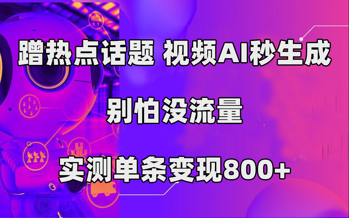 蹭热点话题，视频AI秒生成，别怕没流量，实测单条变现800-小二项目网
