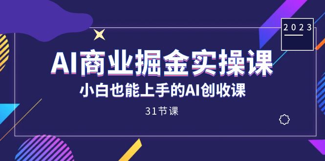 AI商业掘金实操课，小白也能上手的AI创收课（31课）-小二项目网