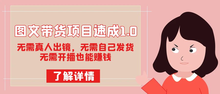 图文带货项目速成1.0：无需真人出镜，无需自己发货，无需开播也能赚钱！-小二项目网