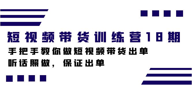 短视频带货训练营18期，手把手教你做短视频带货出单，听话照做，保证出单-小二项目网