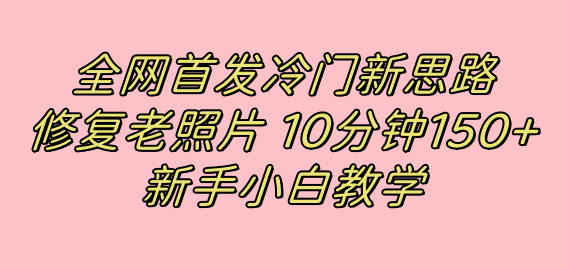 全网首发冷门新思路，修复老照片，10分钟收益150 ，适合新手操作的项目-小二项目网
