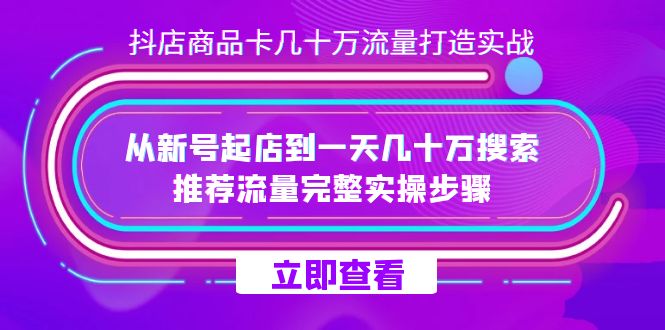 抖店-商品卡几十万流量打造实战，从新号起店到一天几十万搜索、推荐流量-小二项目网