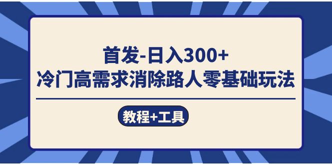 首发日入300   冷门高需求消除路人零基础玩法（教程 工具）-小二项目网