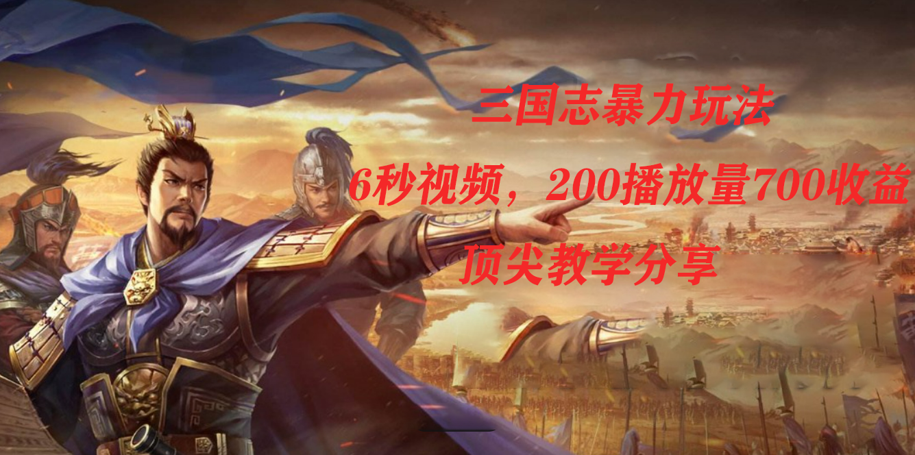 三国志暴力玩法，6秒视频，200播放量700收益，顶尖教学分享-小二项目网