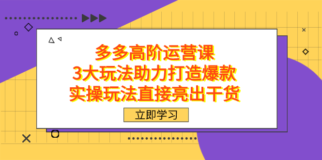 拼多多高阶·运营课，3大玩法助力打造爆款，实操玩法直接亮出干货-小二项目网