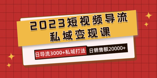 2023短视频导流·私域变现课，日导流3000 私域打法  日销售额2w-小二项目网