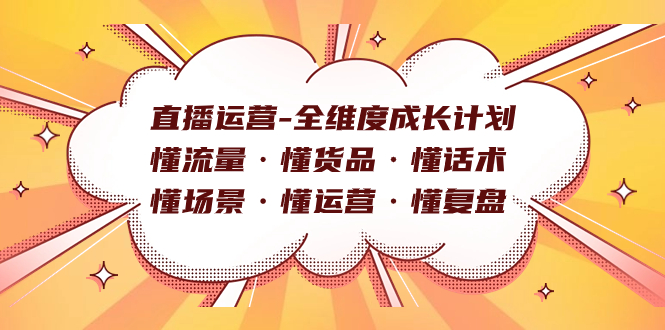 直播运营-全维度成长计划 懂流量·懂货品·懂话术·懂场景·懂运营·懂复盘-小二项目网