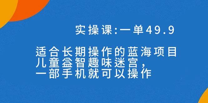 一单49.9长期蓝海项目，儿童益智趣味迷宫，一部-小二项目网