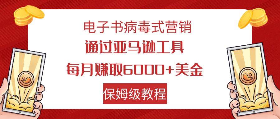 电子书病毒式营销 通过亚马逊工具每月赚6000 美金 小白轻松上手 保姆级教程-小二项目网