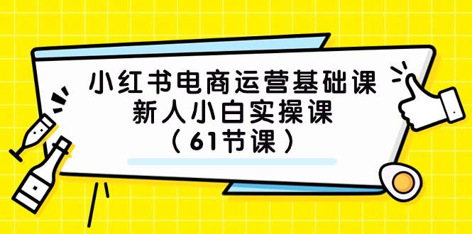 小红书电商运营基础课，新人小白实操课（61节课）-小二项目网