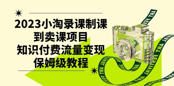 2023小淘录课制课到卖课项目，知识付费流量变现保姆级教程-小二项目网