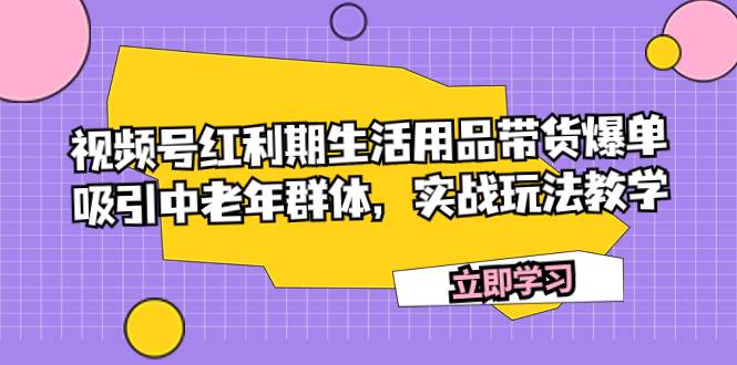 视频号红利期生活用品带货爆单，吸引中老年群体，实战玩法教学-小二项目网