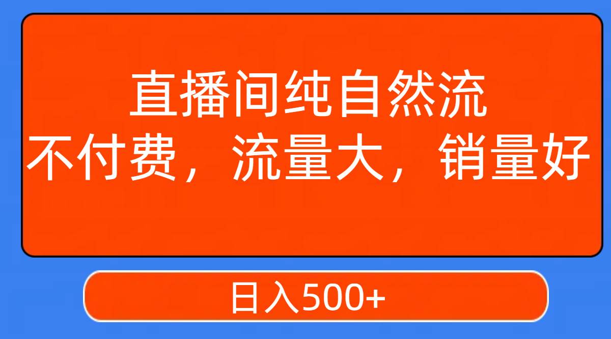 直播间纯自然流，不付费，流量大，销量好，日入500-小二项目网