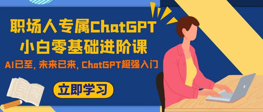 职场人专属ChatGPT小白零基础进阶课，AI已至，未来已来，ChatGPT超强入门-小二项目网