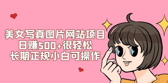 美女写真图片网站项目日赚500 很轻松，长期正规小白可操作 (搭建教程 源码)-小二项目网