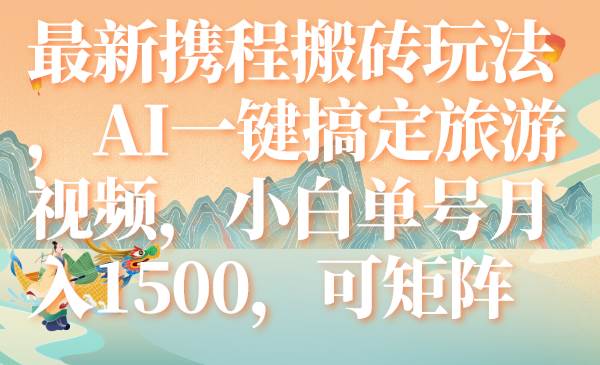 最新携程搬砖玩法，AI一键搞定旅游视频，小白单号月入1500，可矩阵-小二项目网