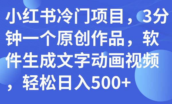 小红书冷门项目，3分钟一个原创作品，软件生成文字动画视频，轻松日入500-小二项目网