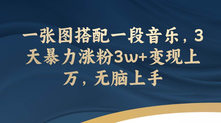 一张图搭配一段音乐，3天暴力涨粉3w 变现上万，无脑上手-小二项目网