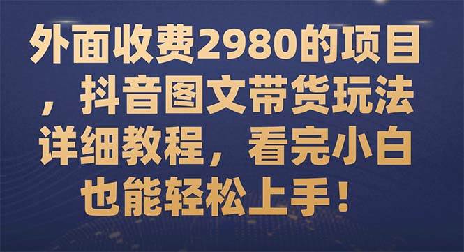 外面收费2980的项目，抖音图文带货玩法详细教程，看完小白也能轻松上手！-小二项目网